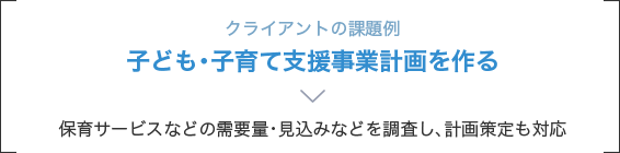 クライアントの課題例 子ども･子育て支援事業計画を作る