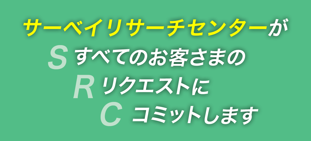 サーベイリサーチセンターがすべてのお客さまのリクエストにコミットします